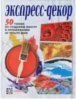 Экспресс - декор. 50 техник по созданию фактур и окрашиванию за четыре шага : издания для досуга