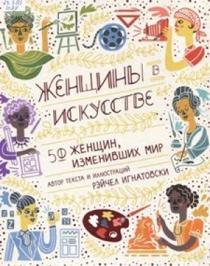 Женщины в искусстве: 50 женщин, изменивших мир 