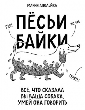 Пёсьи байки. Всё, что сказала бы ваша собака, умей она говорить